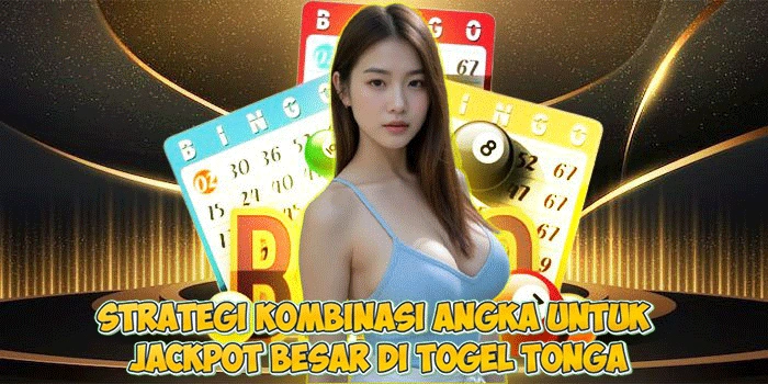 Strategi Kombinasi Angka untuk Jackpot Besar di Togel Tonga