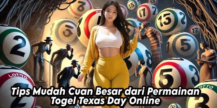 Tips Mudah Cuan Besar dari Permainan Togel Texas Day Online