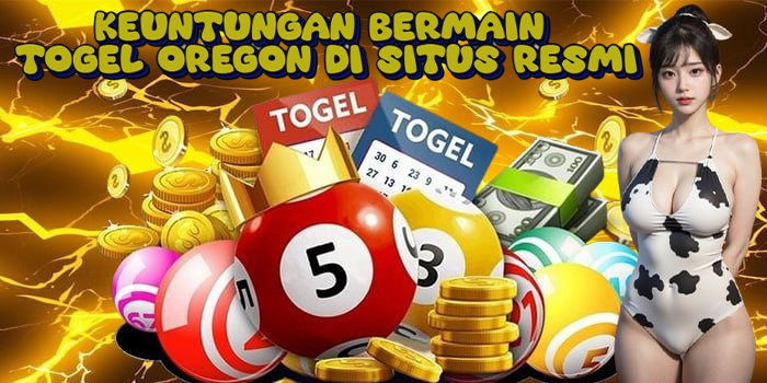 Keuntungan Bermain Togel Oregon di Situs Resmi